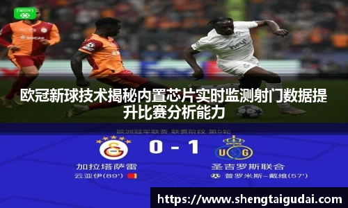悟空体育欧冠新球技术揭秘内置芯片实时监测射门数据提升比赛分析能力