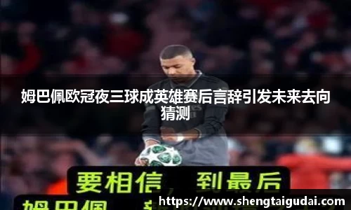 悟空体育姆巴佩欧冠夜三球成英雄赛后言辞引发未来去向猜测