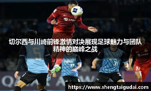 悟空体育切尔西与川崎前锋激情对决展现足球魅力与团队精神的巅峰之战